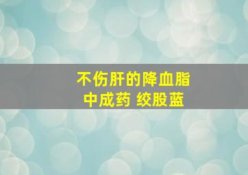 不伤肝的降血脂中成药 绞股蓝